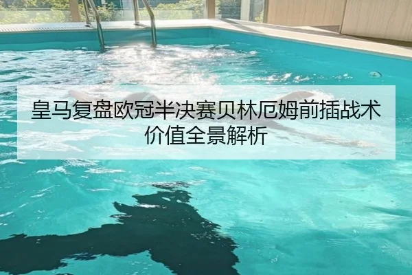 皇马复盘欧冠半决赛贝林厄姆前插战术价值全景解析