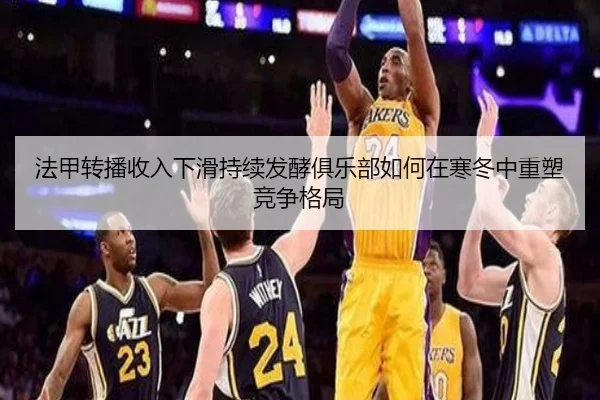 法甲转播收入下滑持续发酵俱乐部如何在寒冬中重塑竞争格局